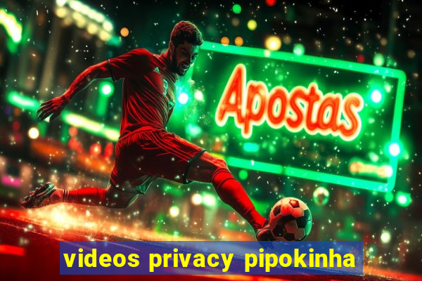 videos privacy pipokinha